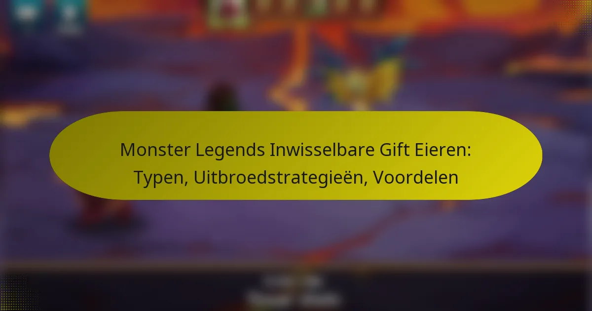 Monster Legends Inwisselbare Gift Eieren: Typen, Uitbroedstrategieën, Voordelen