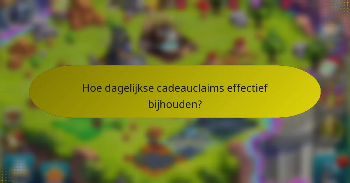 Hoe dagelijkse cadeauclaims effectief bijhouden?