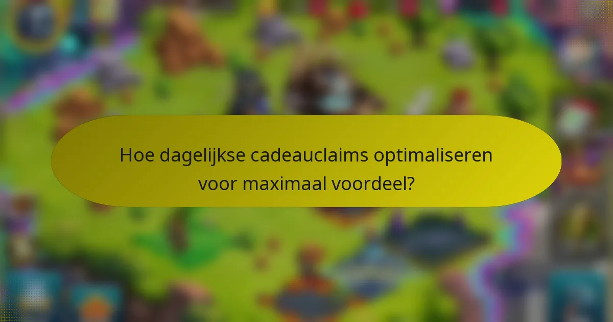 Hoe dagelijkse cadeauclaims optimaliseren voor maximaal voordeel?