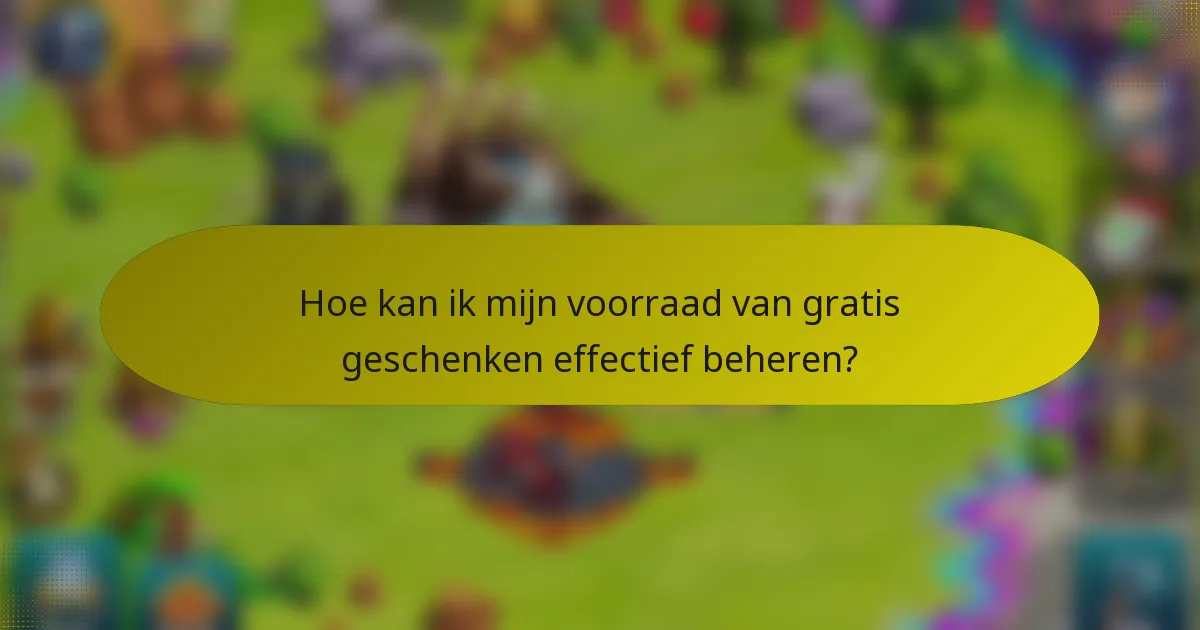 Hoe kan ik mijn voorraad van gratis geschenken effectief beheren?