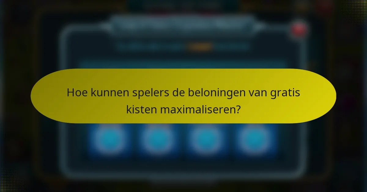 Hoe kunnen spelers de beloningen van gratis kisten maximaliseren?