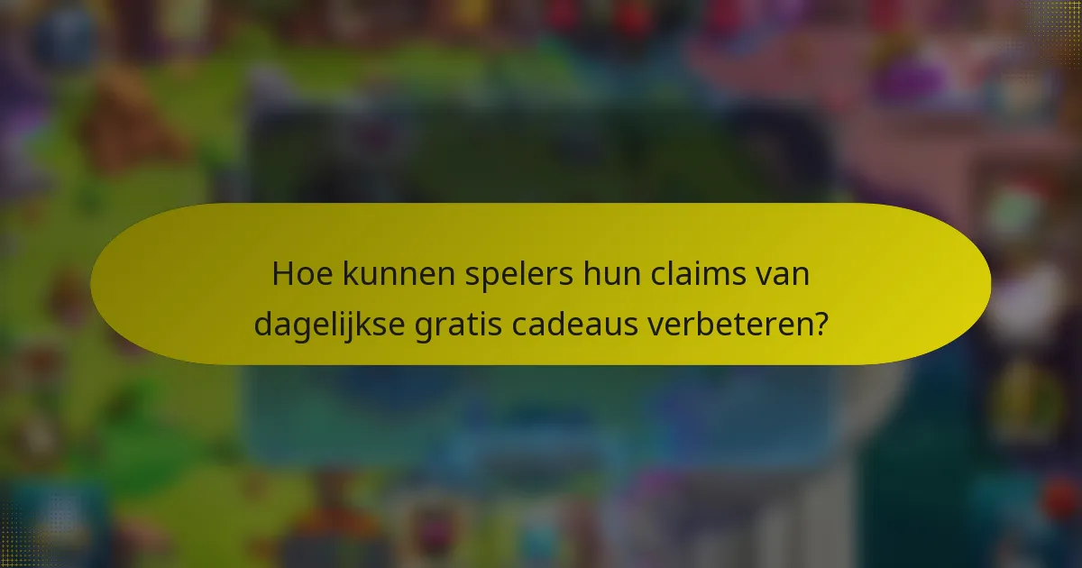 Hoe kunnen spelers hun claims van dagelijkse gratis cadeaus verbeteren?