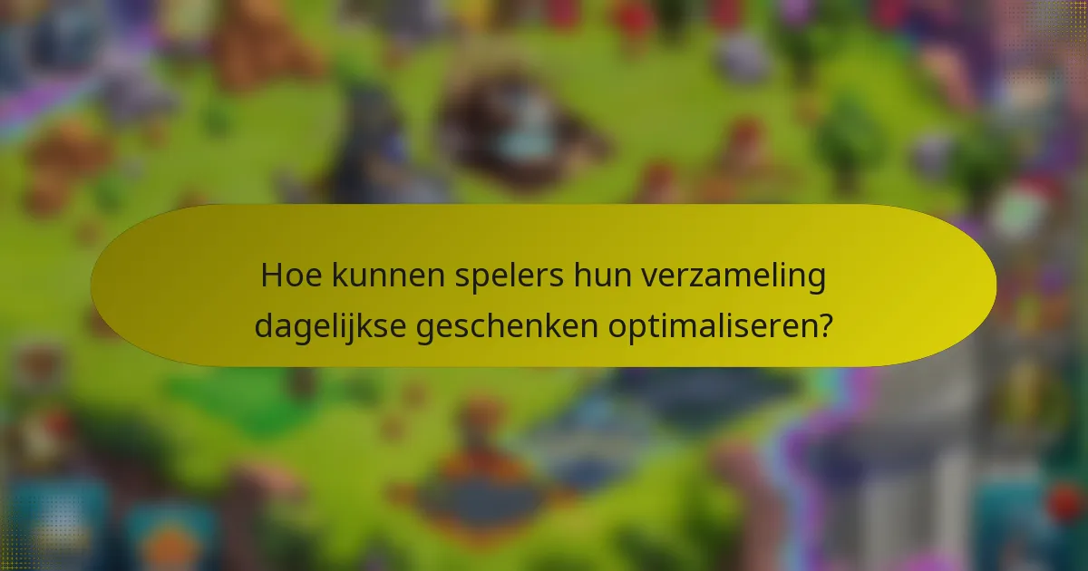 Hoe kunnen spelers hun verzameling dagelijkse geschenken optimaliseren?