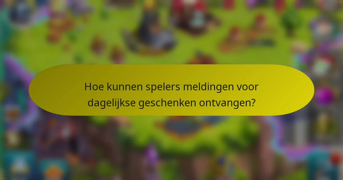Hoe kunnen spelers meldingen voor dagelijkse geschenken ontvangen?