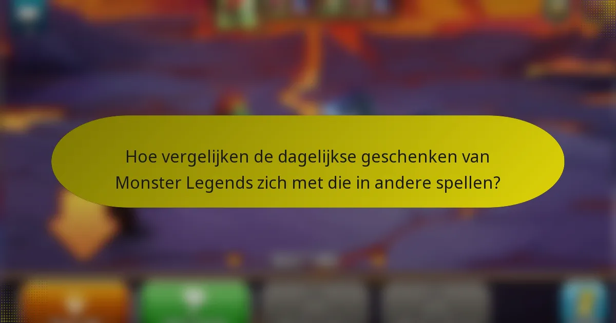 Hoe vergelijken de dagelijkse geschenken van Monster Legends zich met die in andere spellen?