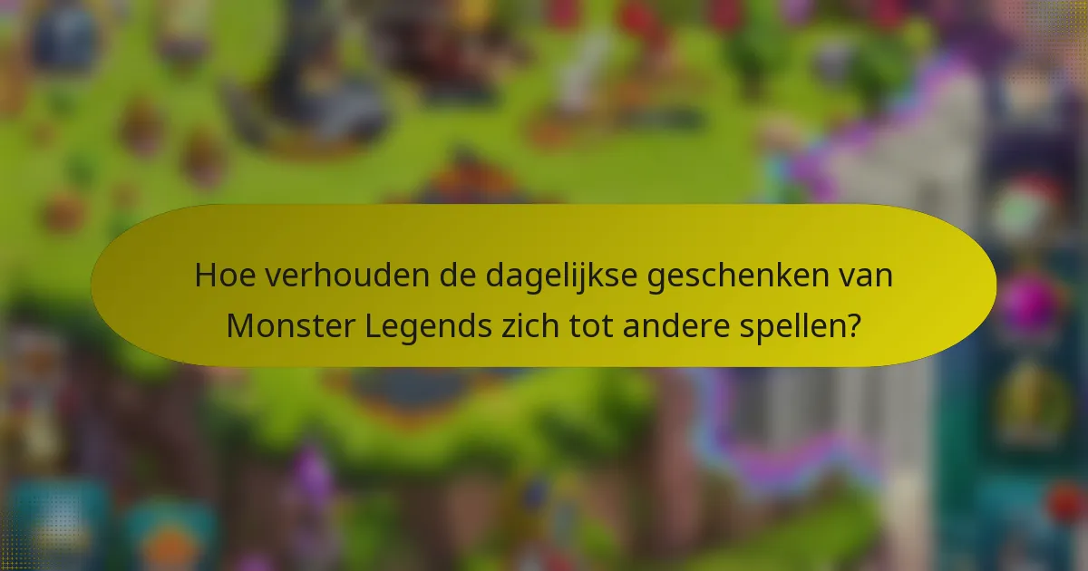 Hoe verhouden de dagelijkse geschenken van Monster Legends zich tot andere spellen?
