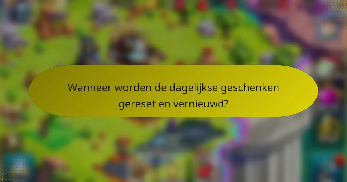 Wanneer worden de dagelijkse geschenken gereset en vernieuwd?