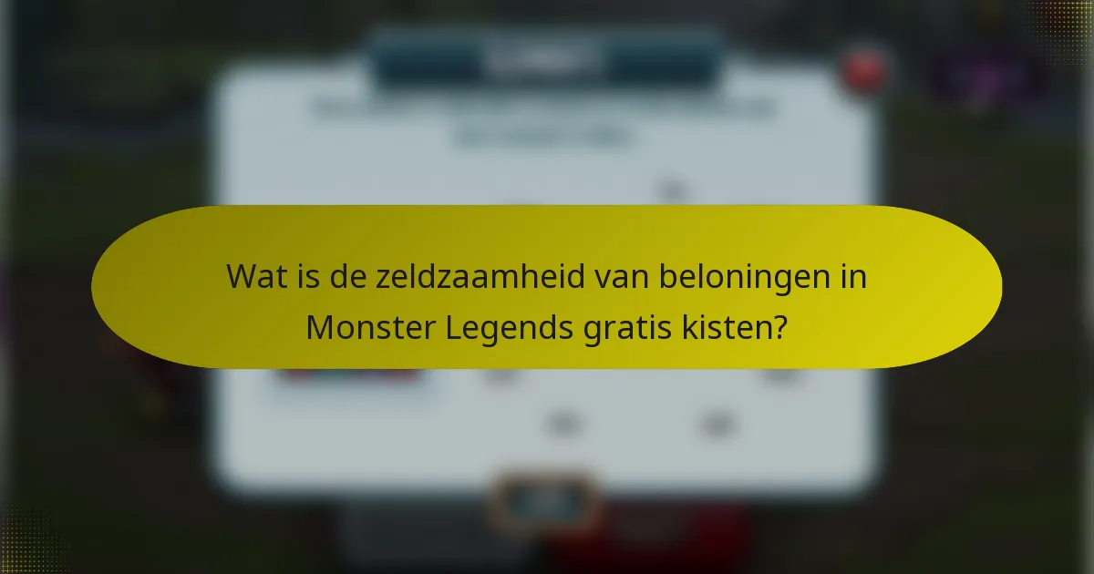 Wat is de zeldzaamheid van beloningen in Monster Legends gratis kisten?