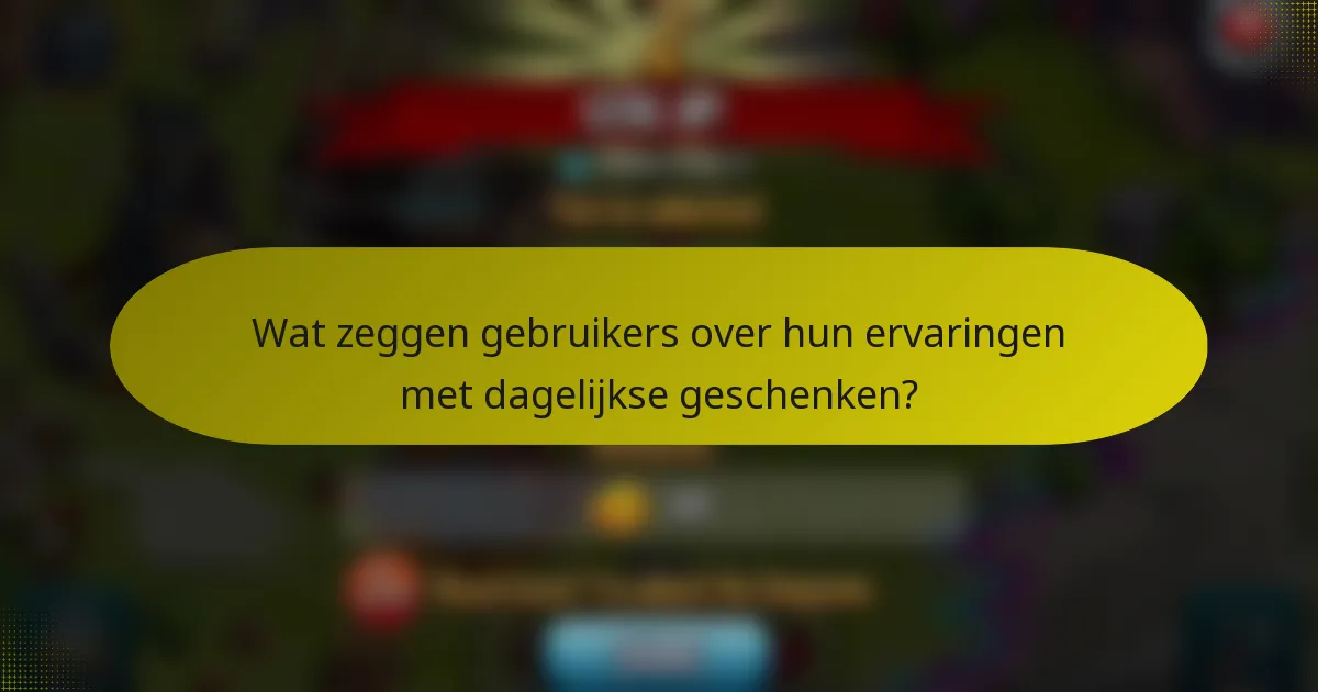 Wat zeggen gebruikers over hun ervaringen met dagelijkse geschenken?