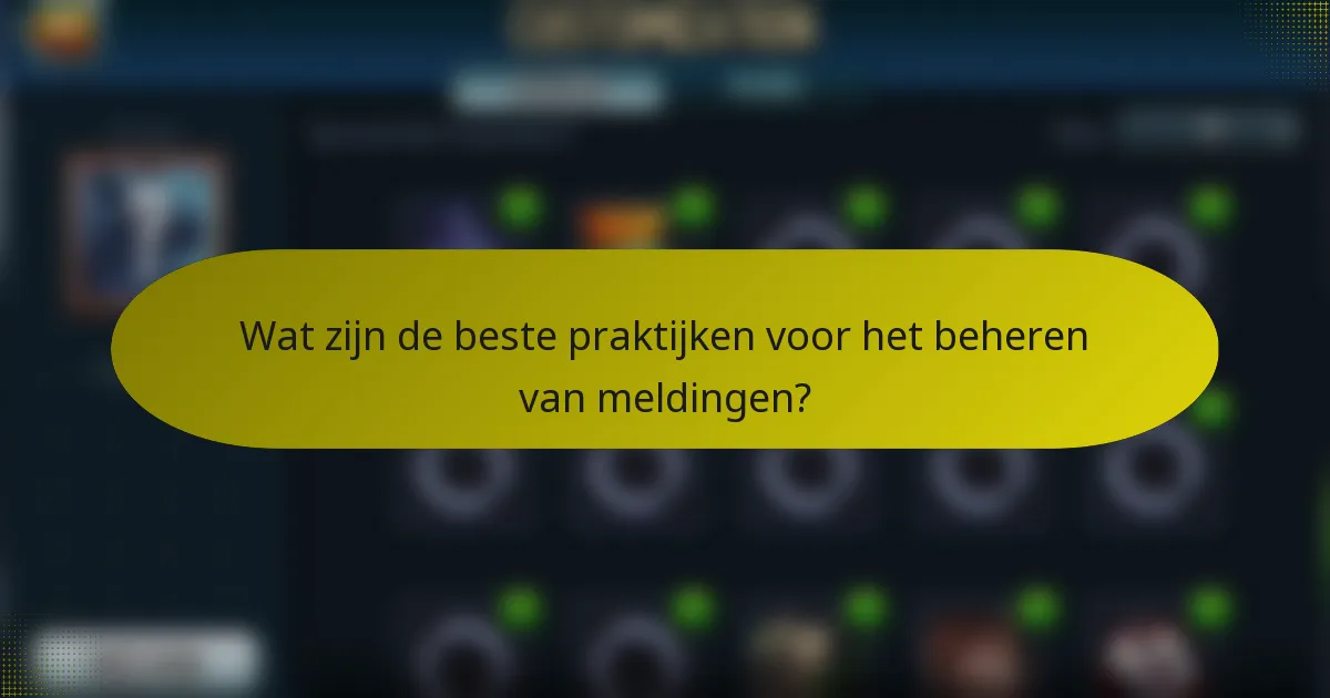 Wat zijn de beste praktijken voor het beheren van meldingen?