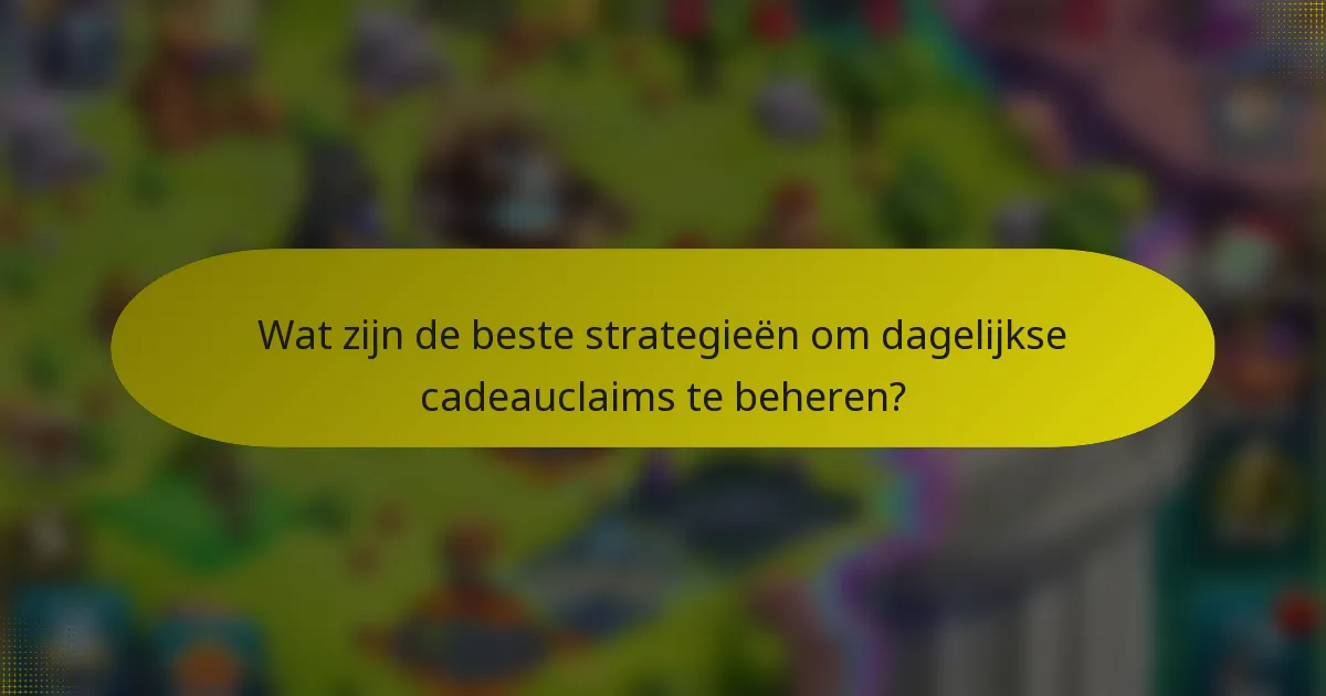 Wat zijn de beste strategieën om dagelijkse cadeauclaims te beheren?