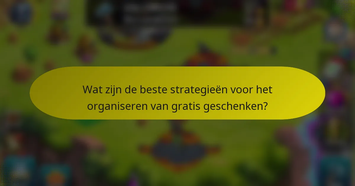 Wat zijn de beste strategieën voor het organiseren van gratis geschenken?