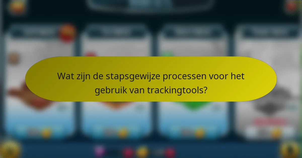 Wat zijn de stapsgewijze processen voor het gebruik van trackingtools?