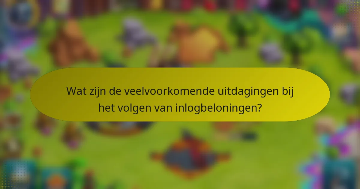 Wat zijn de veelvoorkomende uitdagingen bij het volgen van inlogbeloningen?