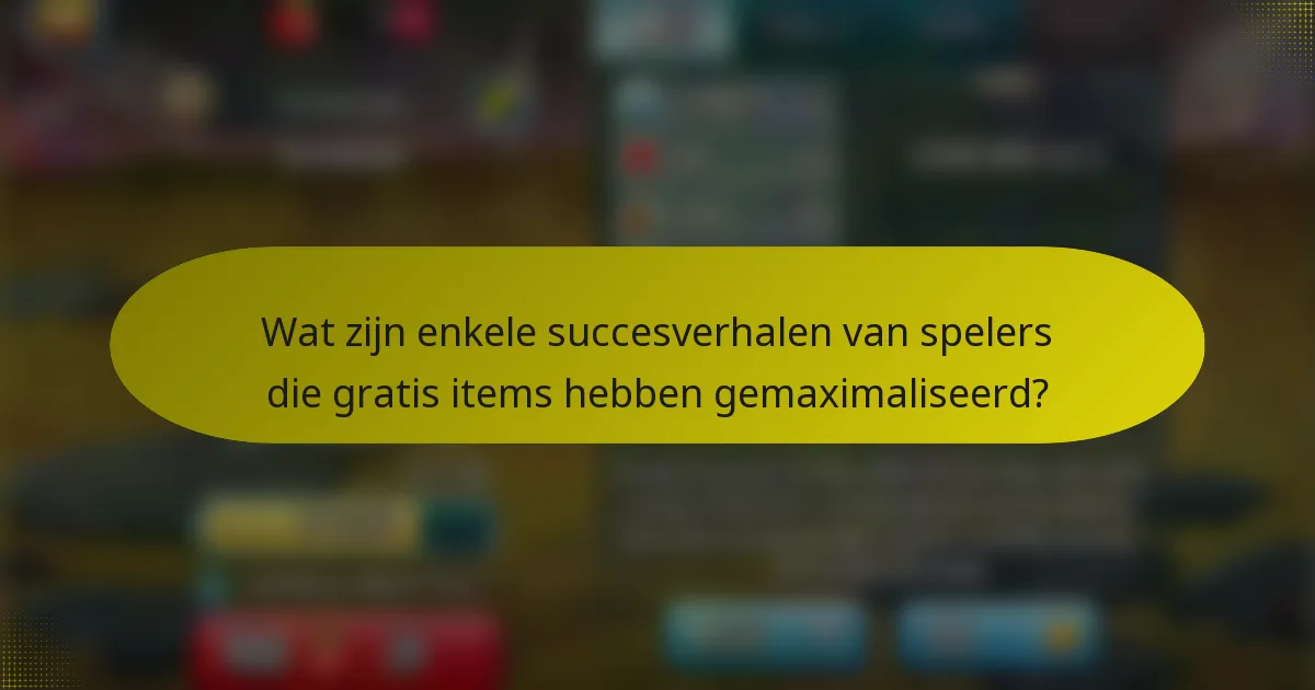 Wat zijn enkele succesverhalen van spelers die gratis items hebben gemaximaliseerd?