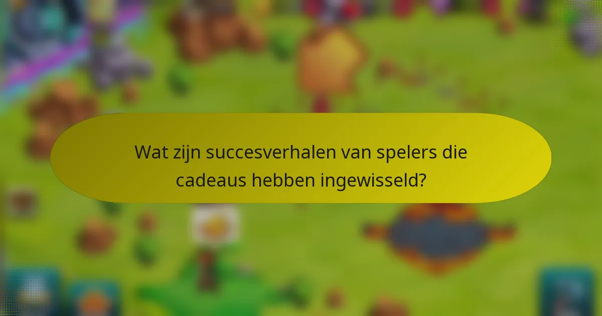 Wat zijn succesverhalen van spelers die cadeaus hebben ingewisseld?