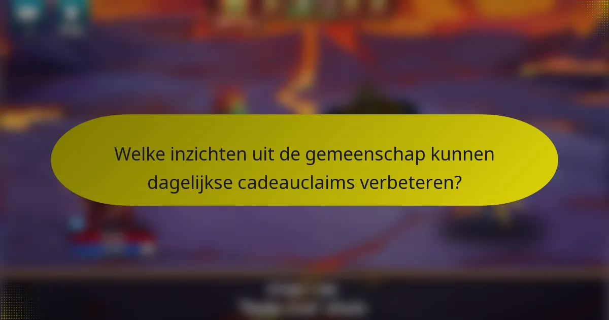 Welke inzichten uit de gemeenschap kunnen dagelijkse cadeauclaims verbeteren?