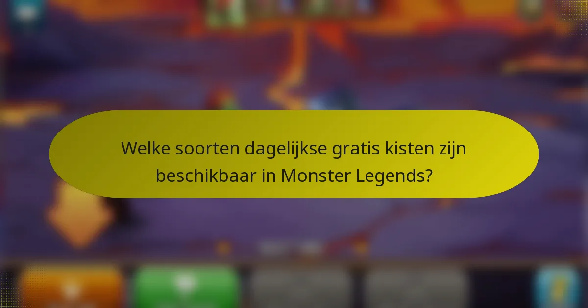Welke soorten dagelijkse gratis kisten zijn beschikbaar in Monster Legends?
