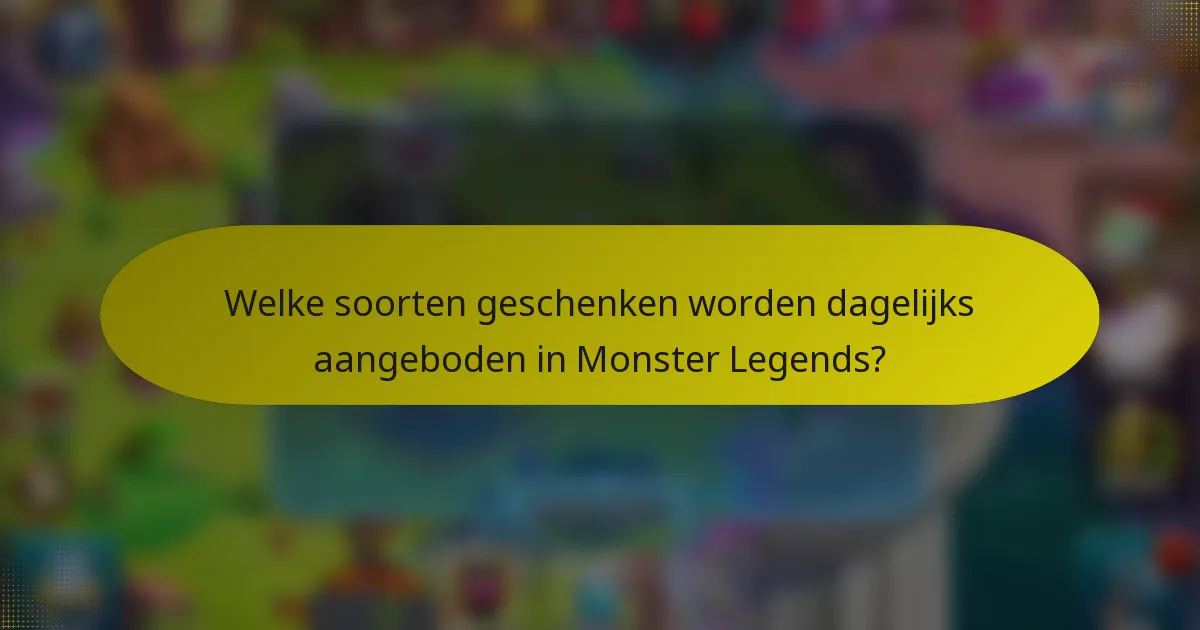 Welke soorten geschenken worden dagelijks aangeboden in Monster Legends?