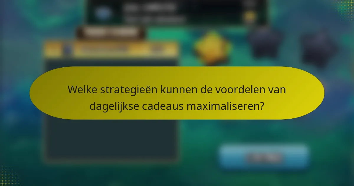 Welke strategieën kunnen de voordelen van dagelijkse cadeaus maximaliseren?