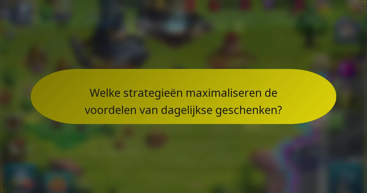 Welke strategieën maximaliseren de voordelen van dagelijkse geschenken?