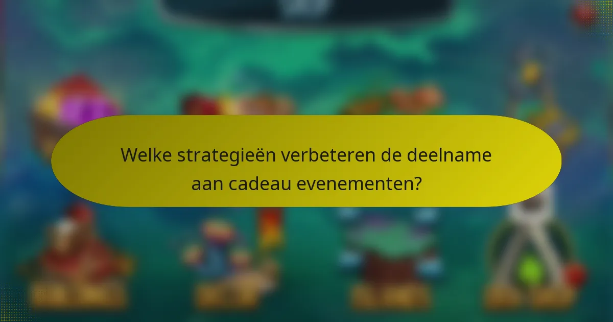 Welke strategieën verbeteren de deelname aan cadeau evenementen?