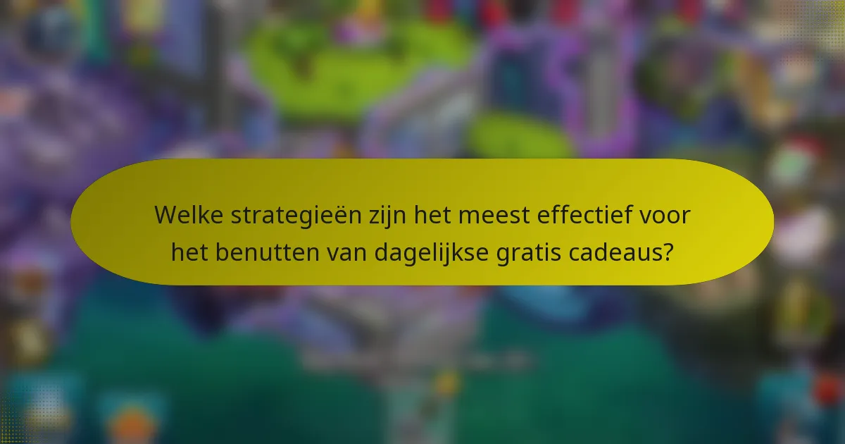 Welke strategieën zijn het meest effectief voor het benutten van dagelijkse gratis cadeaus?