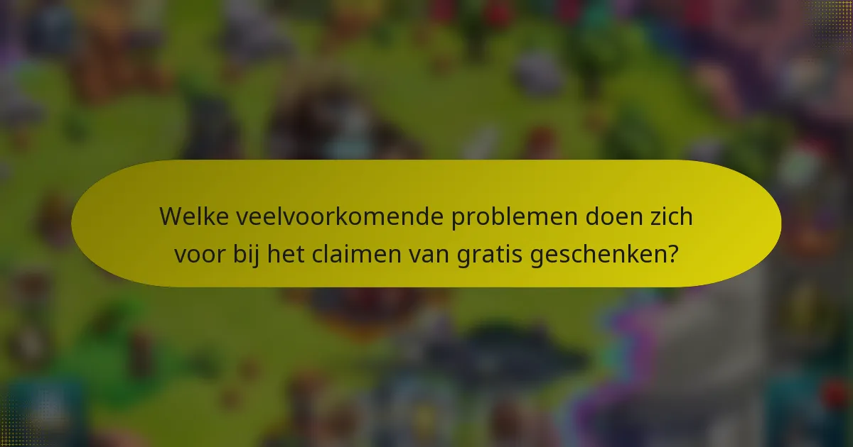 Welke veelvoorkomende problemen doen zich voor bij het claimen van gratis geschenken?